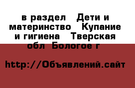  в раздел : Дети и материнство » Купание и гигиена . Тверская обл.,Бологое г.